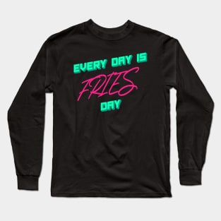 Every day is Fries day - Funny Fast food lover quotes Long Sleeve T-Shirt